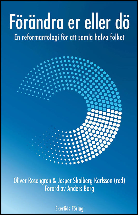 Rosengren, Oliver | Skalberg Karlsson, Jesper [red.] | Förändra er eller dö : En reformantologi för att samla halva folket