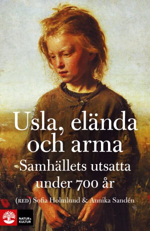 Holmlund, Sofia | Sandén, Annika [red.] | Usla, elända och arma : Samhällets utsatta under 700 år