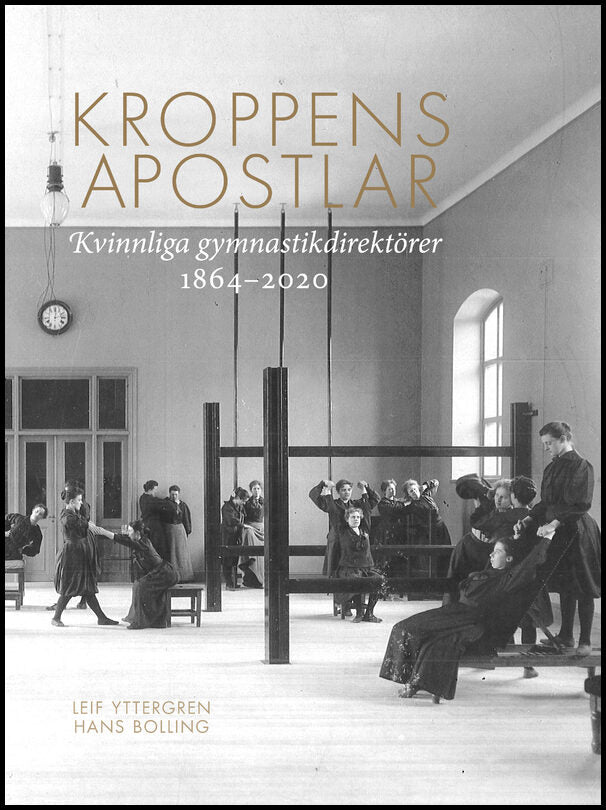 Yttergren, Leif | Bolling, Hans | Kroppens apostlar : Kvinnliga gymnastikdirektörer 1864-2020