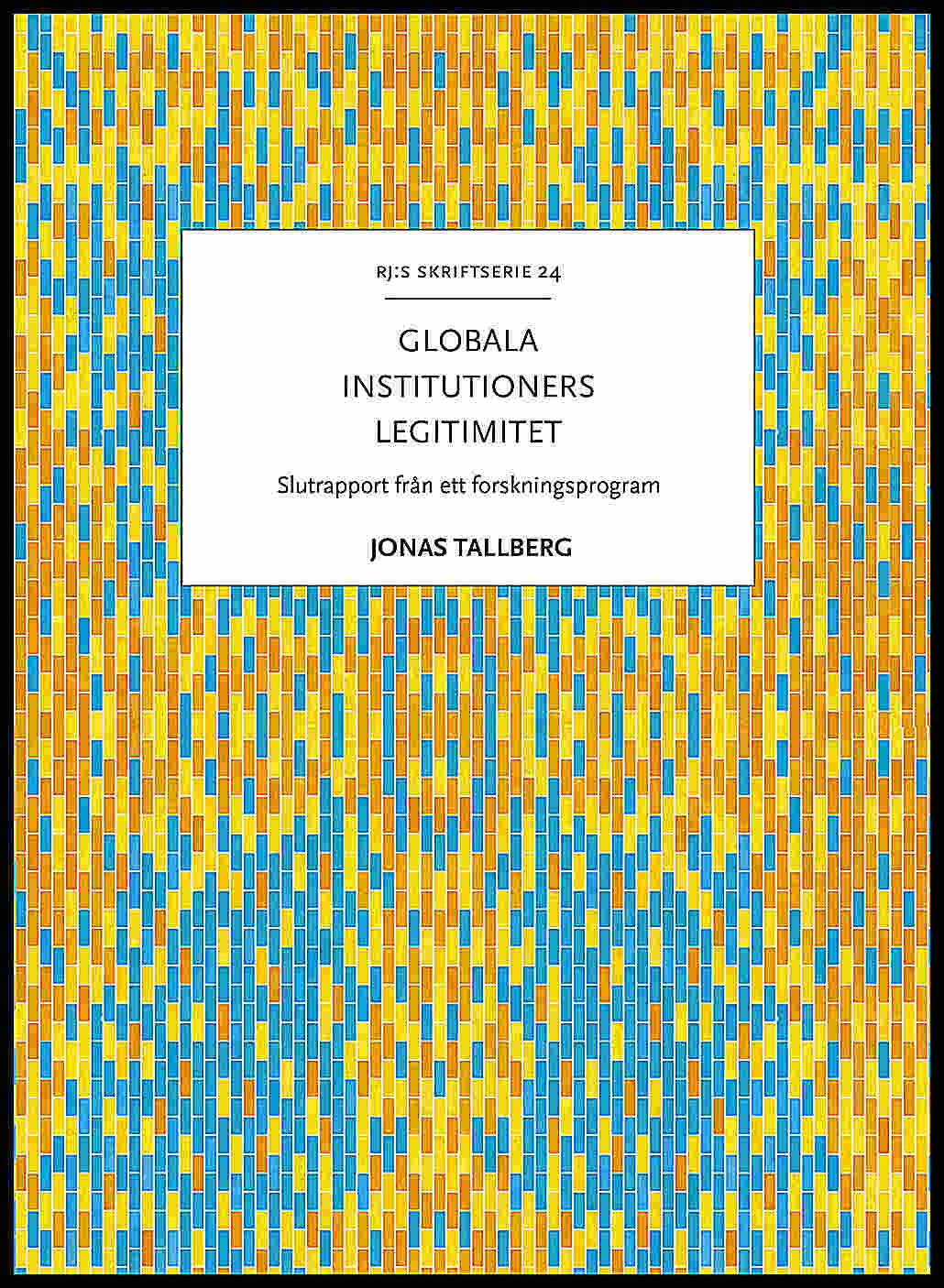 Tallberg, Jonas | Globala institutioners legitimitet : Slutrapport från ett forskningsprogram