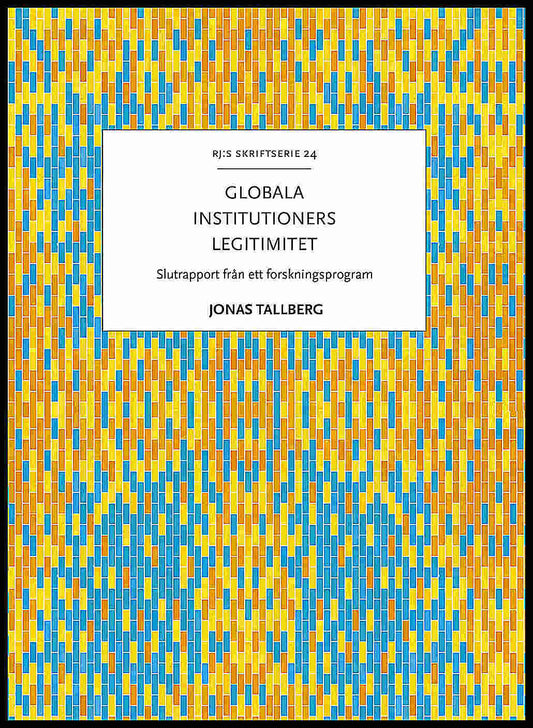 Tallberg, Jonas | Globala institutioners legitimitet : Slutrapport från ett forskningsprogram