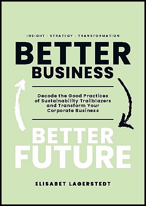 Lagerstedt, Elisabet | Better business, better future : Decode the good practices of sustainability trailblazers and tra...