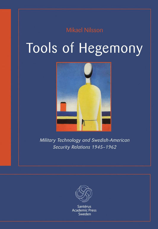 Nilsson, Mikael | Tools of hegemony : Military technology and Swedish-American Security Relations 1945-1962