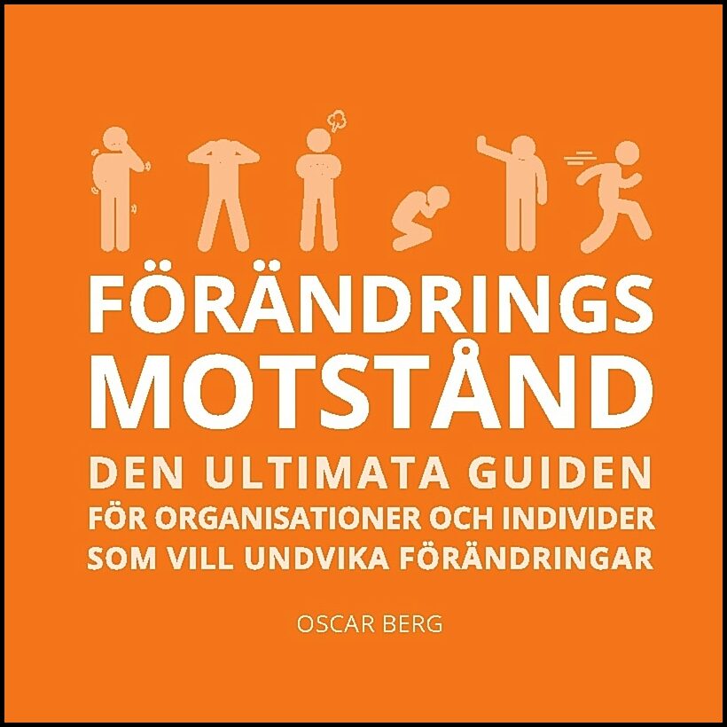 Berg, Oscar | Förändringsmotstånd : Den ultimata guiden för organisationer och individer