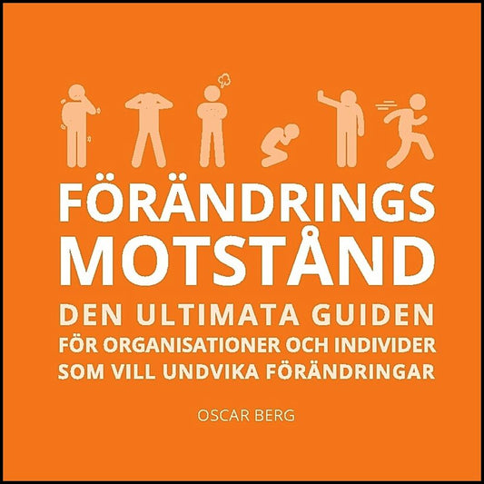 Berg, Oscar | Förändringsmotstånd : Den ultimata guiden för organisationer och individer