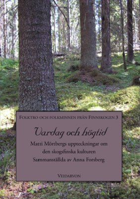 Forsberg, Anna | Vardag och högtid : Matti Mörtbergs uppteckningar om den skogsfinska kulturen