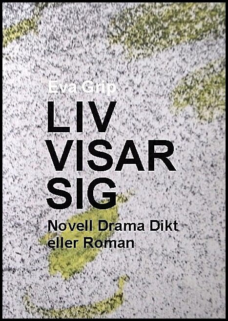 Grip, Eva | Liv visar sig : Noveller, drama, dikt eller roman
