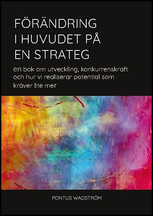 Wadström, Pontus | Förändring i huvudet på en strateg : En bok om utveckling, konkurrenskraft och hur vi kan realisera p...