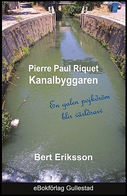 Eriksson, Bert | Pierre Paul Riquet : Kanalbyggaren - en galen pojkdröm blir världsarv