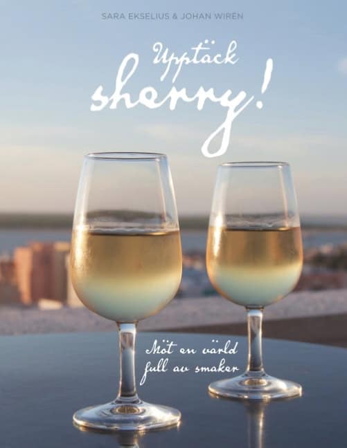 Ekselius, Sara | Wirén, Johan | Upptäck sherry! : Möt en värld full av smaker