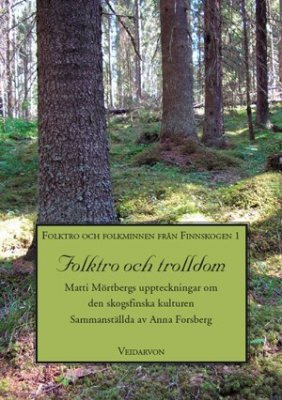Mörtberg, Matti | Forsberg, Anna | Folktro och trolldom : Matti Mörtbergs uppteckningar om den skogsfinska kulturen