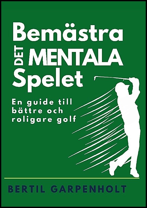 Garpenholt, Bertil | Bemästra det mentala spelet : En guide för enklare och roligare Golf