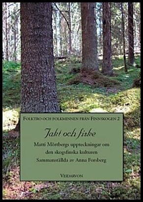 Forsberg, Anna | Jakt och fiske : Matti Mörtbergs uppteckningar om den skogsfinska kulturen