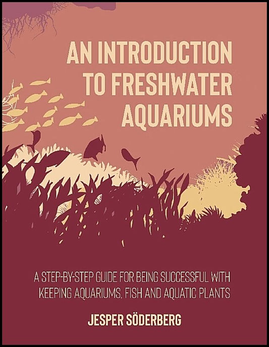 Söderberg, Jesper | An introduction to freshwater aquariums : A step-by-step guide for being succesful with keeping aqua...