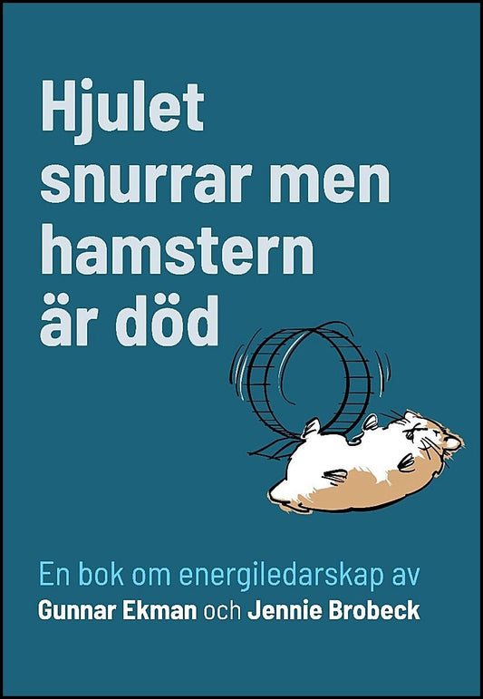 Ekman, Gunnar| Brobeck, Jennie | Hjulet snurrar men hamstern är död : En bok om energiledarskap