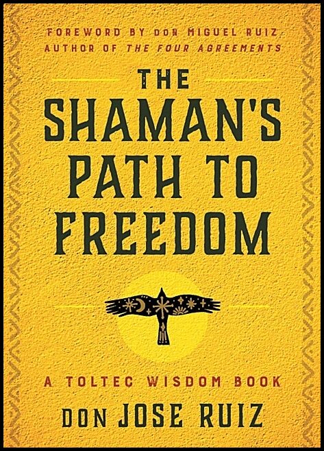 don Jose Ruiz  Foreword by don Miguel Ru | Shaman's Path To Freedom : A Toltec Wisdom Book