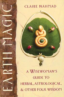 Nahmad, Claire | Earth Magic : A Wisewoman's Guide To Herbal, Astrological & O
