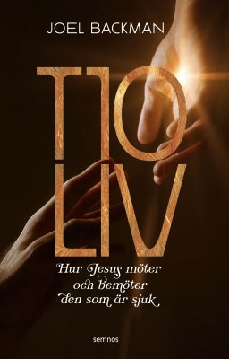 Backman, Joel | Tio liv : Hur Jesus möter och bemöter den som är sjuk