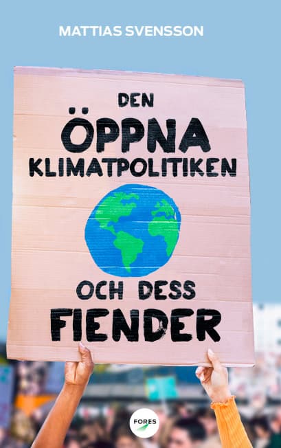 Svensson, Mattias | Den öppna klimatpolitiken och dess fiender : Varför fria, rika demokratier är bäst lämpade att hante...