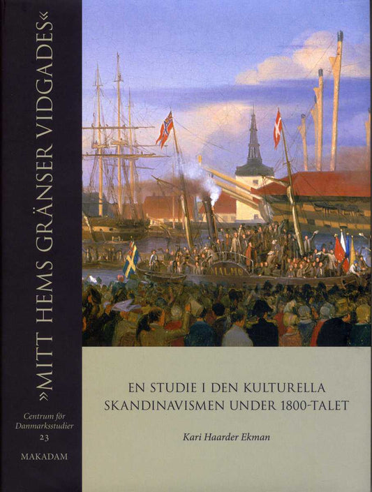 Haarder Ekman, Kari | 'Mitt hems gränser vidgades' : En studie i den kulturella skandinavismen under 1800-talet