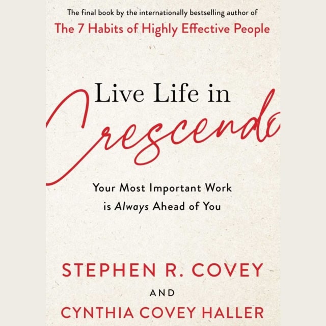Covey, Stephen R. | Live Life in Crescendo : Your Most Important Work is Always Ahead of You