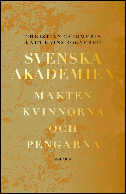 Catomeris, Christian | Kainz Rognerud, Knut | Svenska Akademien : Makten, kvinnorna och pengarna