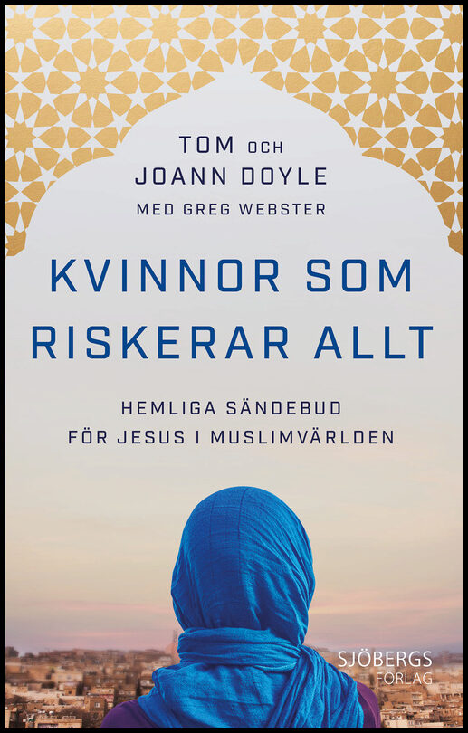 Doyle, Tom| Doyle, JoAnn| Webster, Greg | Kvinnor som riskerar allt : Hemliga sändebud för Jesus i muslimvärlden