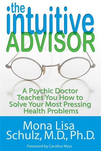Schulz Mona Lisa | The Intuitive Advisor : A Psychic Doctor Teaches You How to Solve Your Most Pressing Health Problems