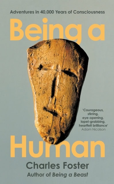 Foster, Charles | Being a Human : Adventures in 40,000 Years of Consciousness
