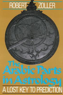 Zoller, Robert | Arabic Parts In Astrology : Lost Key To Prediction