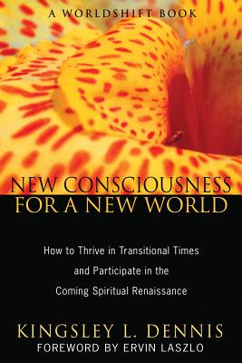 Dennis, Kingsley L | New Consciousness For A New World : How To Thrive In Transitional Times & Participate In The Coming S
