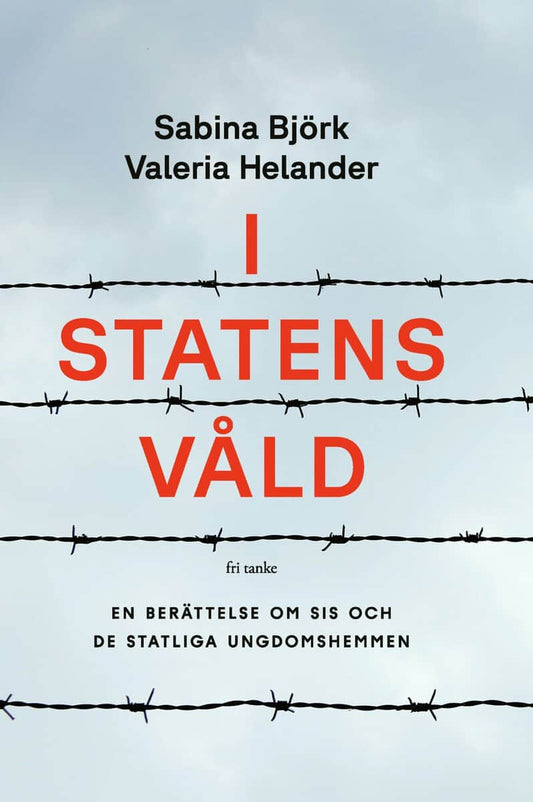 Björk, Sabina | Helander, Valeria | I statens våld : En berättelse om SiS och de statliga ungdomshemmen