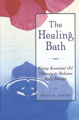 Austin, Milli D | Healing Bath : Using Essential Oil Therapy To Balance Body En