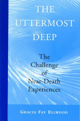 Ellwood Gracia Fay | Uttermost Deep : The Challenge Of Painful Near-Death Experien