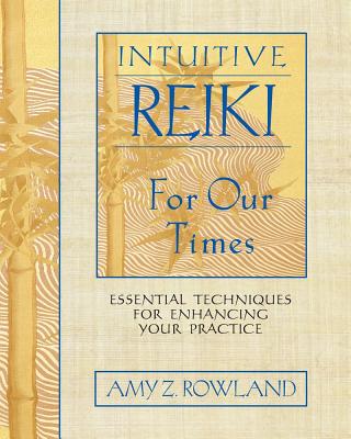 Rowland, Amy Z | Intuitive Reiki For Our Times : Essential Techniques For Enhancing Your Practice (O)