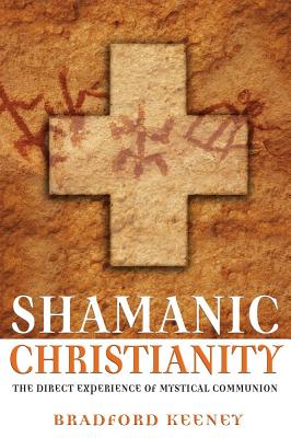 Keeney, Bradford | Shamanic Christianity : The Direct Experience Of Mystical Communion