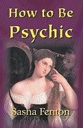 Sasha Fenton | How To Be Psychic : A Practical Guide To Psychic Development
