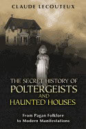 Claude Lecouteux | Secret History Of Poltergeists And Haunted Houses : From Pagan Folklore to Modern Manifestations