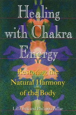 Bek Lilla & Pullar Philippa | Healing With Chakra Energy : Restoring The Natural Harmonies