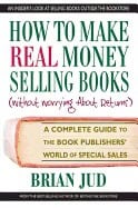 Brian Jud | How To Make Real Money Selling Books (Without Worrying About Returns) : A Complete Guide to the Book Publish...