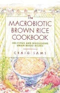 Craig Sams | Macrobiotic Brown Rice Cookbook : Delicious and Wholesome Grain-Based Dishes