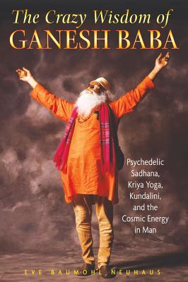 Neuhaus Eve Baumohl | Crazy Wisdom Of Ganesh Baba : Psychedelic Sadhana, Kriya Yoga, Kundalini & The Cosmic Energy In Man