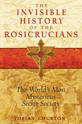Churton, Tobias | Invisible History Of The Rosicrucians : The World's Most Mysterious Secret Society
