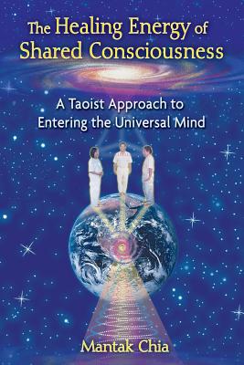Chia, Mantak | Healing Energy Of Shared Consciousness : A Taoist Approach To Entering The Universal Mind