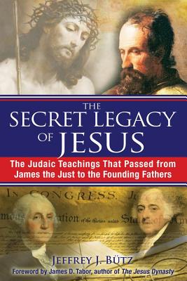 Butz, Jeffrey J | Secret Legacy Of Jesus : The Judaic Teachings That Passed From James The Just To The Founding Fathers