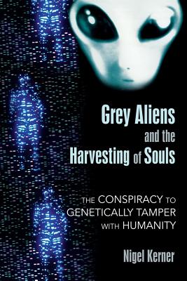 Kerner, Nigel | Grey Aliens And The Harvesting Of Souls : The Conspiracy To Genetically Tamper With Humanity