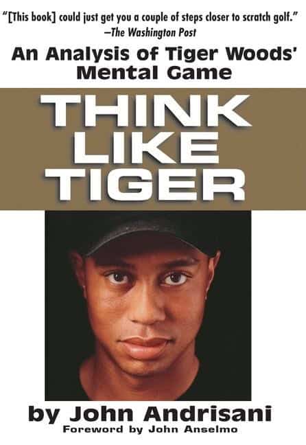 John Andrisani | Think Like Tiger : An Analysis of Tiger Wood's Mental Game
