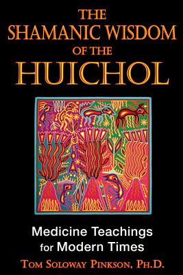 Pinkson Tom Soloway | Shamanic Wisdom Of The Huichols : Medicine Teachings For Modern Times