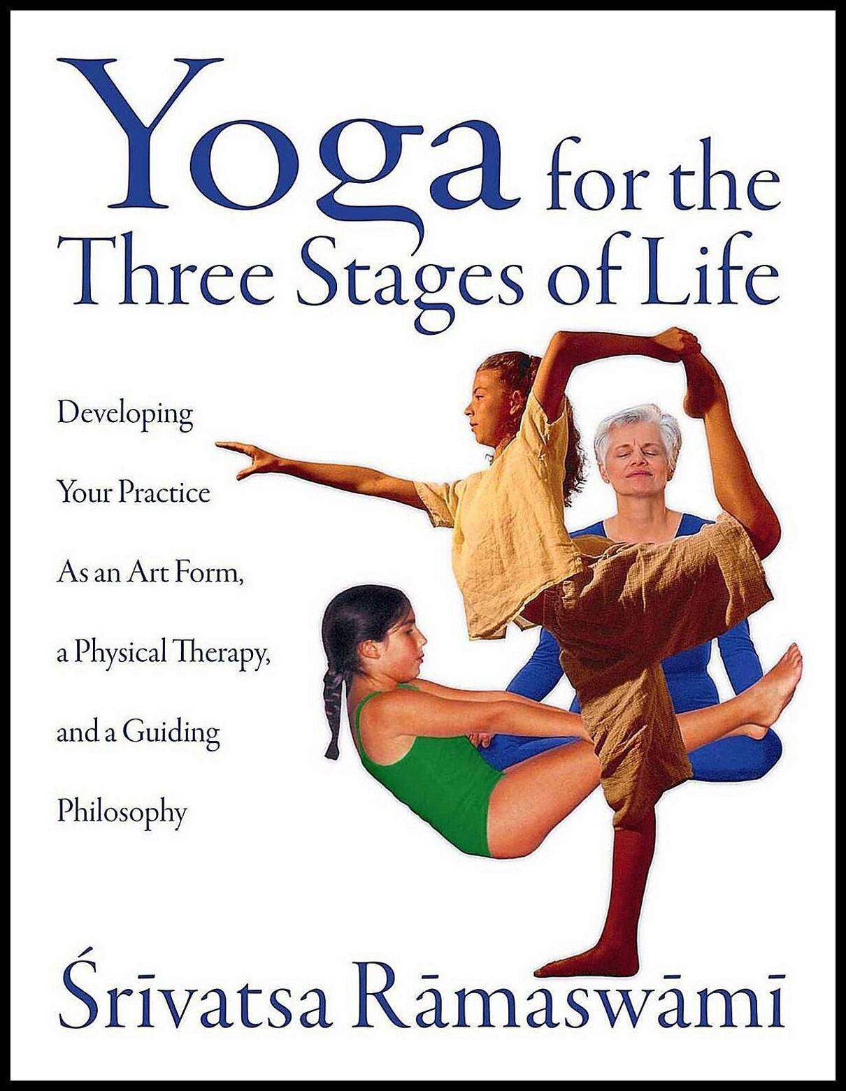 Ramaswami, Srivatsa | Yoga For The Three Stages Of Life : Developing Your Practice