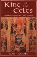 Jean Markale | King Of The Celts : Arthurian Legends and Celtic Tradition
